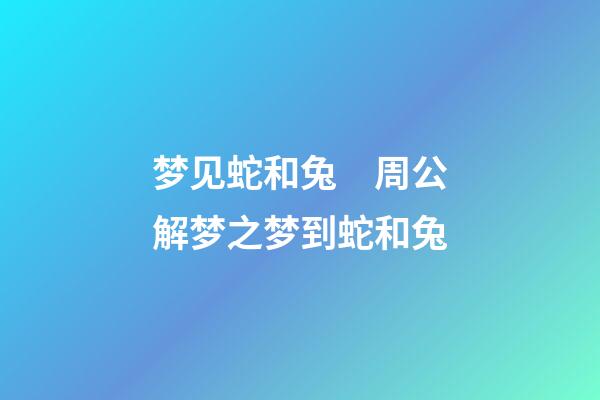梦见蛇和兔　周公解梦之梦到蛇和兔